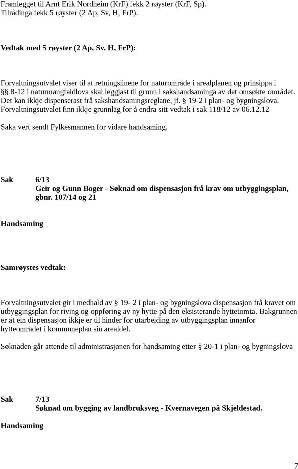 sakshandsaminga av det omsøkte området. Det kan ikkje dispenserast frå sakshandsamingsreglane, jf. 19-2 i plan- og bygningslova.