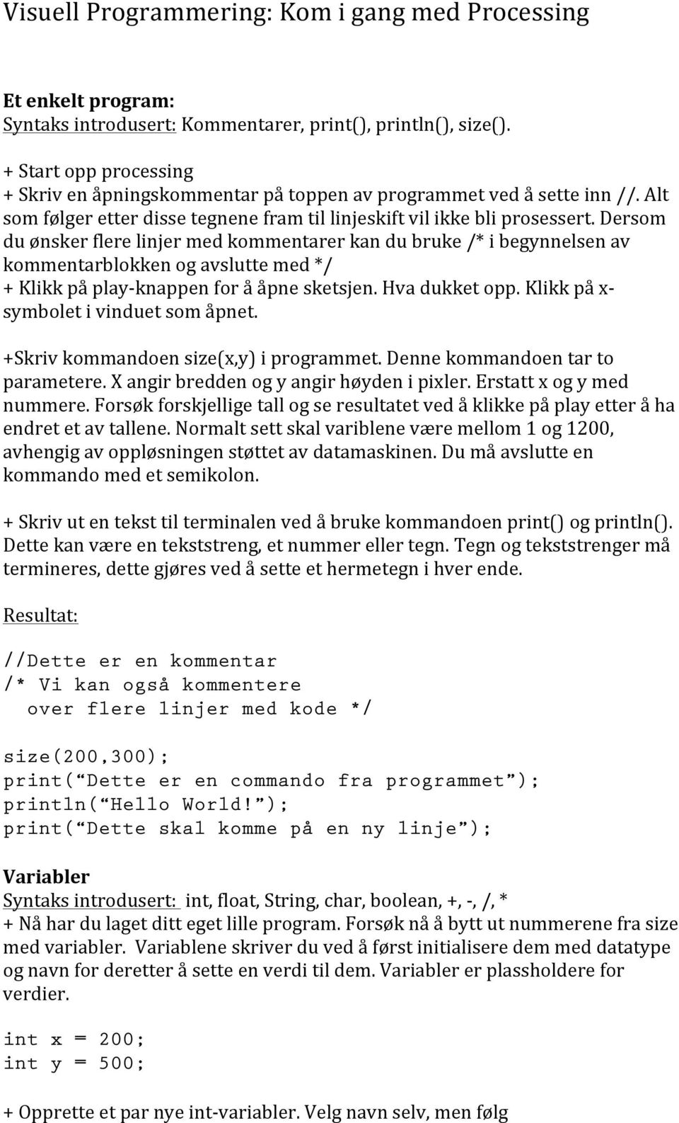 Dersom du ønsker flere linjer med kommentarer kan du bruke /* i begynnelsen av kommentarblokken og avslutte med */ + Klikk på play- knappen for å åpne sketsjen. Hva dukket opp.