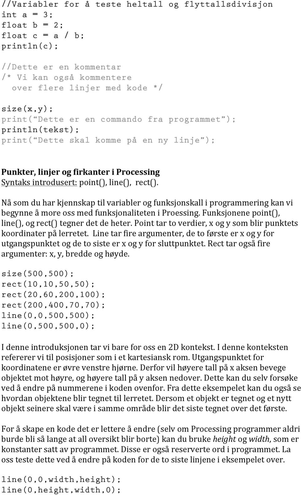 Nå som du har kjennskap til variabler og funksjonskall i programmering kan vi begynne å more oss med funksjonaliteten i Proessing. Funksjonene point(), line(), og rect() tegner det de heter.