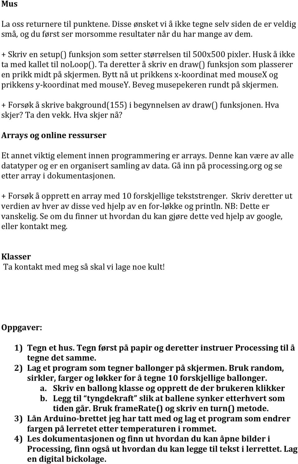 Bytt nå ut prikkens x- koordinat med mousex og prikkens y- koordinat med mousey. Beveg musepekeren rundt på skjermen. + Forsøk å skrive bakground(155) i begynnelsen av draw() funksjonen. Hva skjer?