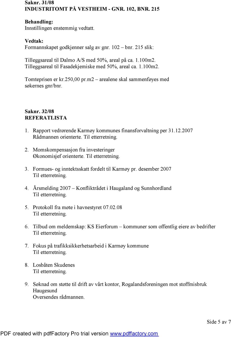 Rapport vedrørende Karmøy kommunes finansforvaltning per 31.12.2007 Rådmannen orienterte. 2. Momskompensasjon fra investeringer Økonomisjef orienterte. 3. Formues- og inntektsskatt fordelt til Karmøy pr.