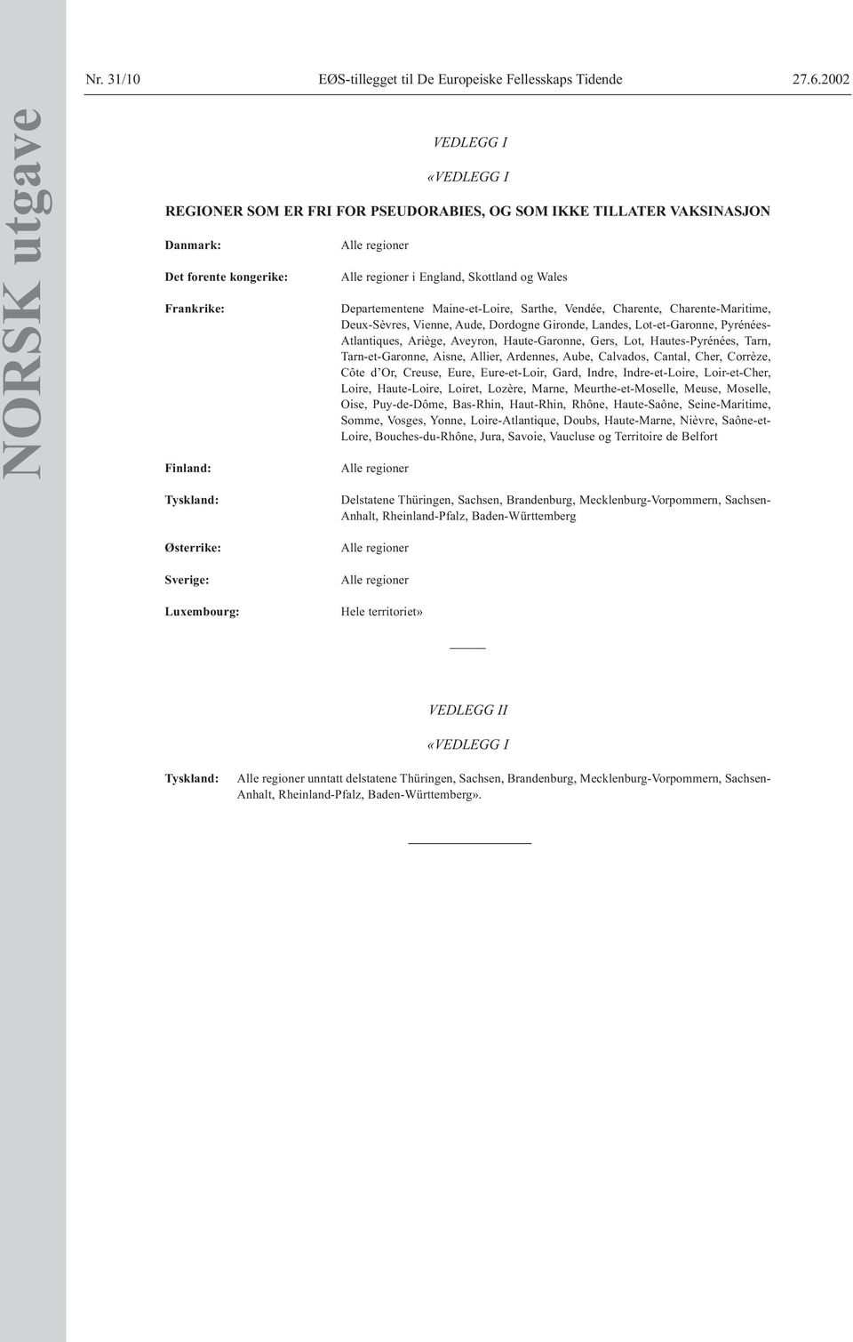 England, Skottland og Wales Departementene Maine-et-Loire, Sarthe, Vendée, Charente, Charente-Maritime, Deux-Sèvres, Vienne, Aude, Dordogne Gironde, Landes, Lot-et-Garonne, Pyrénées- Atlantiques,