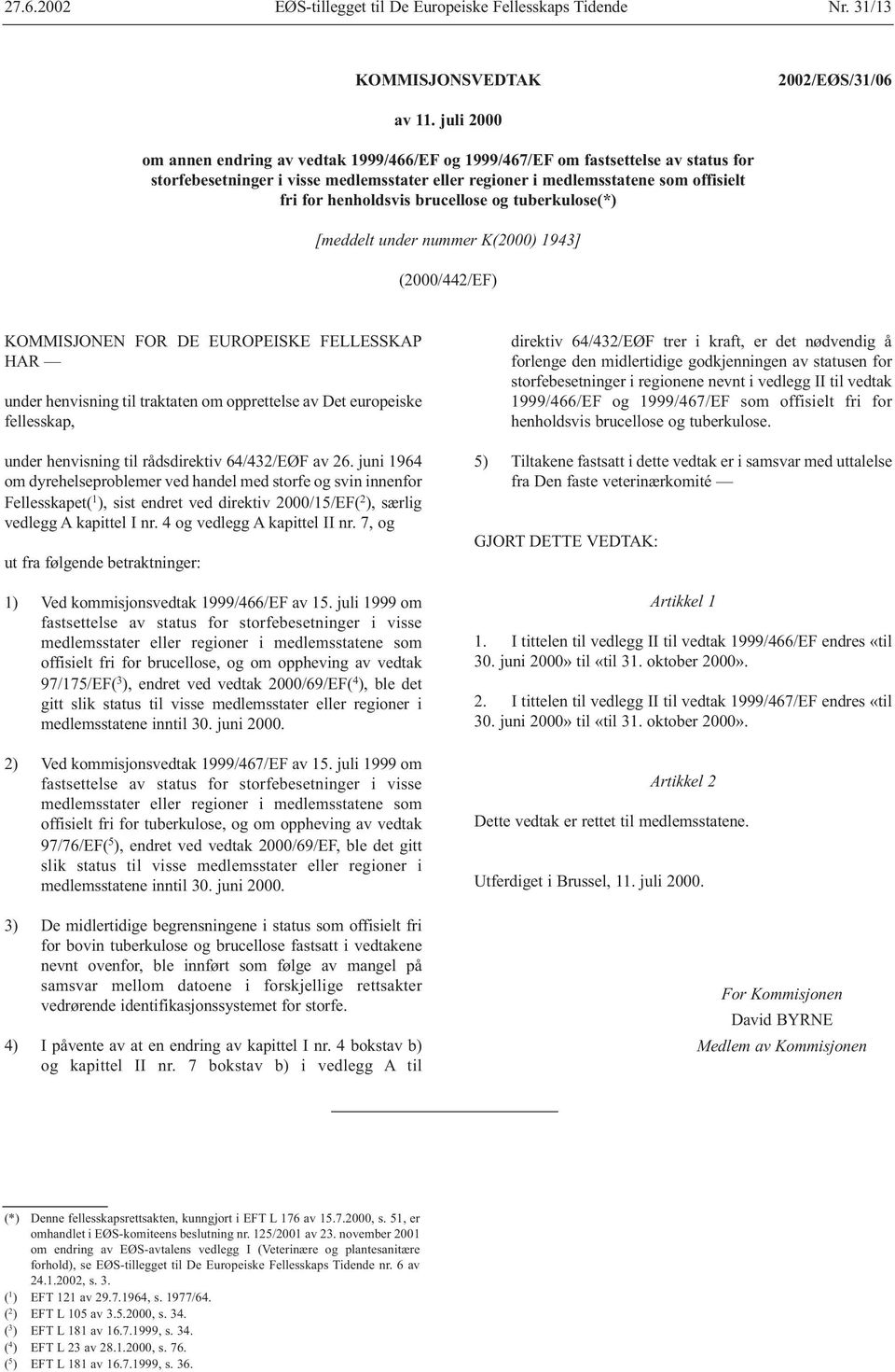 brucellose og tuberkulose(*) [meddelt under nummer K(2000) 1943] (2000/442/EF) KOMMISJONEN FOR DE EUROPEISKE FELLESSKAP HAR under henvisning til traktaten om opprettelse av Det europeiske fellesskap,