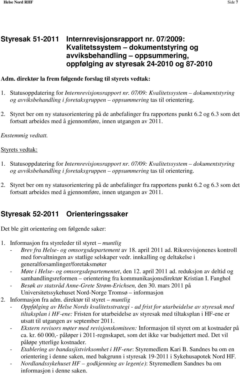 Styret ber om ny statusorientering på de anbefalinger fra rapportens punkt 6.2 og 6.3 som det fortsatt arbeides med å gjennomføre, innen utgangen av 2011. 1.