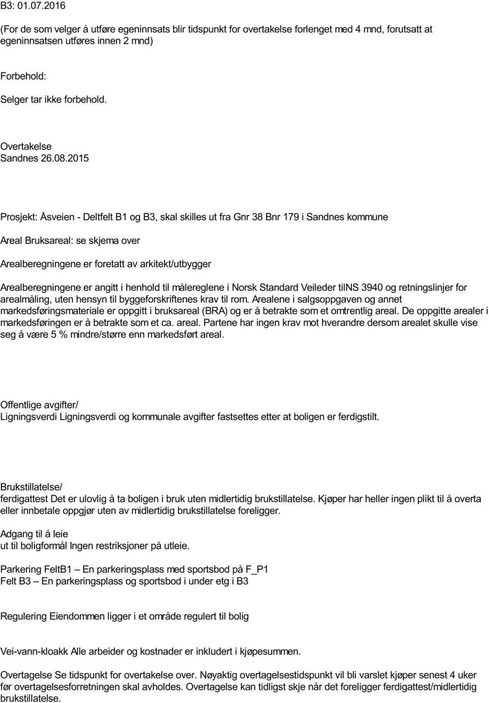 2015 Prosjekt: Åsveien - Deltfelt B1 og B3, skal skilles ut fra Gnr 38 Bnr 179 i Sandnes kommune Areal Bruksareal: se skjema over Arealberegningene er foretatt av arkitekt/utbygger Arealberegningene