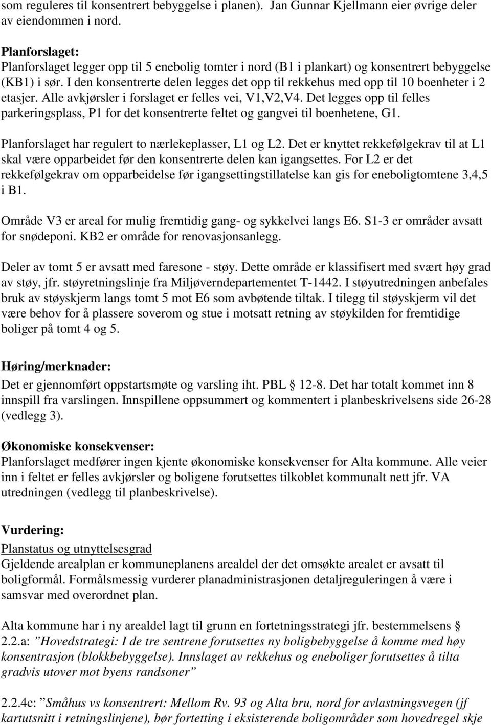 I den konsentrerte delen legges det opp til rekkehus med opp til 10 boenheter i 2 etasjer. Alle avkjørsler i forslaget er felles vei, V1,V2,V4.