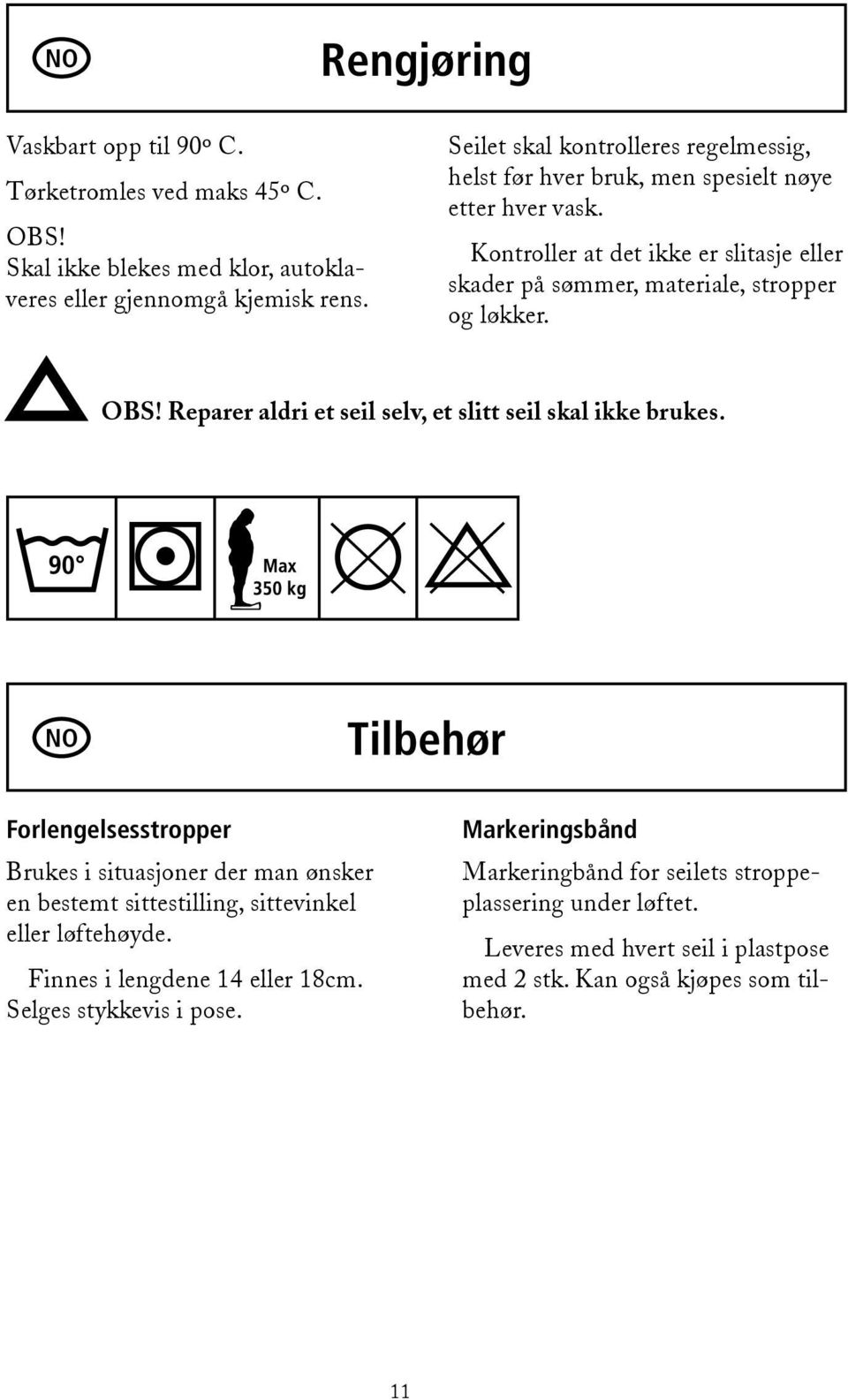 Kontroller at det ikke er slitasje eller skader på sømmer, materiale, stropper og løkker. OBS! Reparer aldri et seil selv, et slitt seil skal ikke brukes.