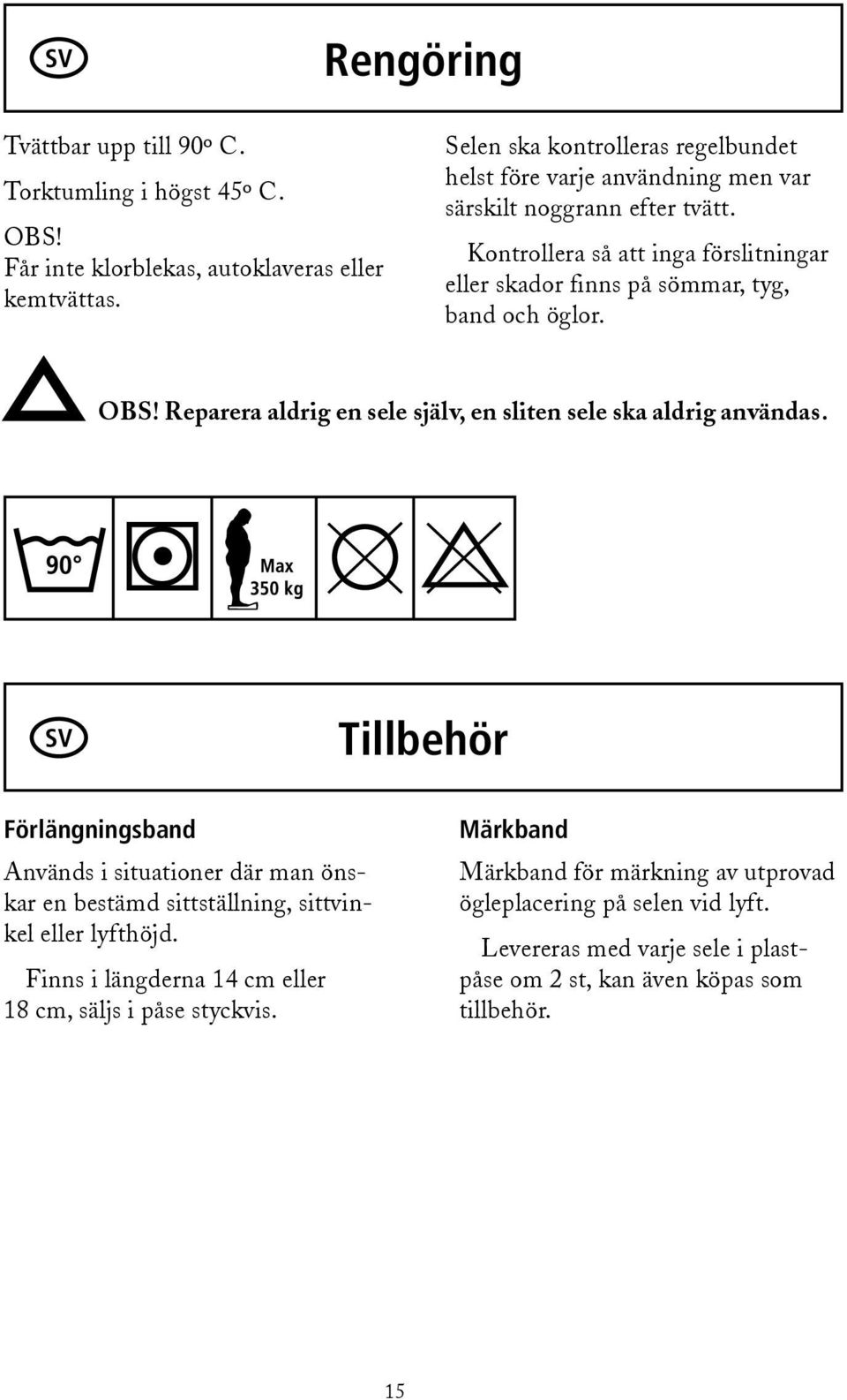 Kontrollera så att inga förslitningar eller skador finns på sömmar, tyg, band och öglor. OBS! Reparera aldrig en sele själv, en sliten sele ska aldrig användas.