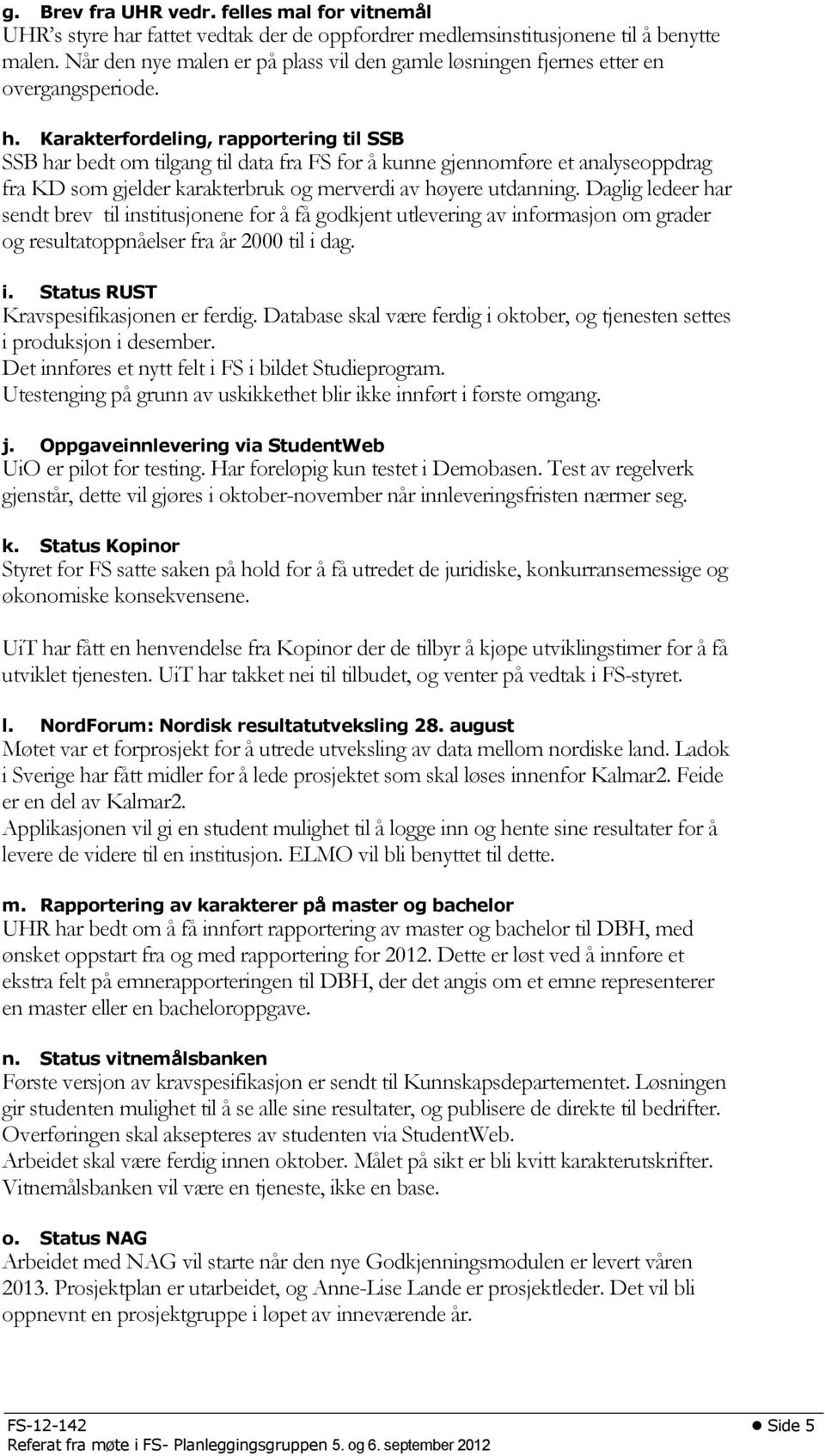 Karakterfordeling, rapportering til SSB SSB har bedt om tilgang til data fra FS for å kunne gjennomføre et analyseoppdrag fra KD som gjelder karakterbruk og merverdi av høyere utdanning.