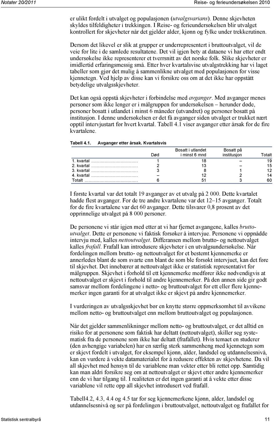 Dersom det likevel er slik at grupper er underrepresentert i bruttoutvalget, vil de veie for lite i de samlede resultatene.