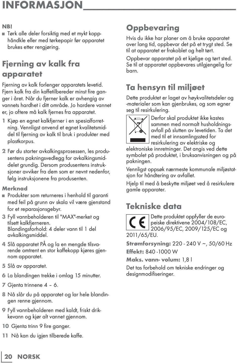 Når du fjerner kalk er avhengig av vannets hardhet i ditt område. Jo hardere vannet er, jo oftere må kalk fjernes fra apparatet. 1 Kjøp en egnet kalkfjerner i en spesialforretning.