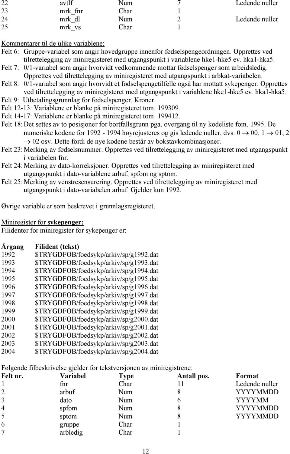 Felt 7: 0/1-variabel som angir hvorvidt vedkommende mottar fødselspenger som arbeidsledig. Opprettes ved tilrettelegging av miniregisteret med utgangspunkt i arbkat-variabelen.