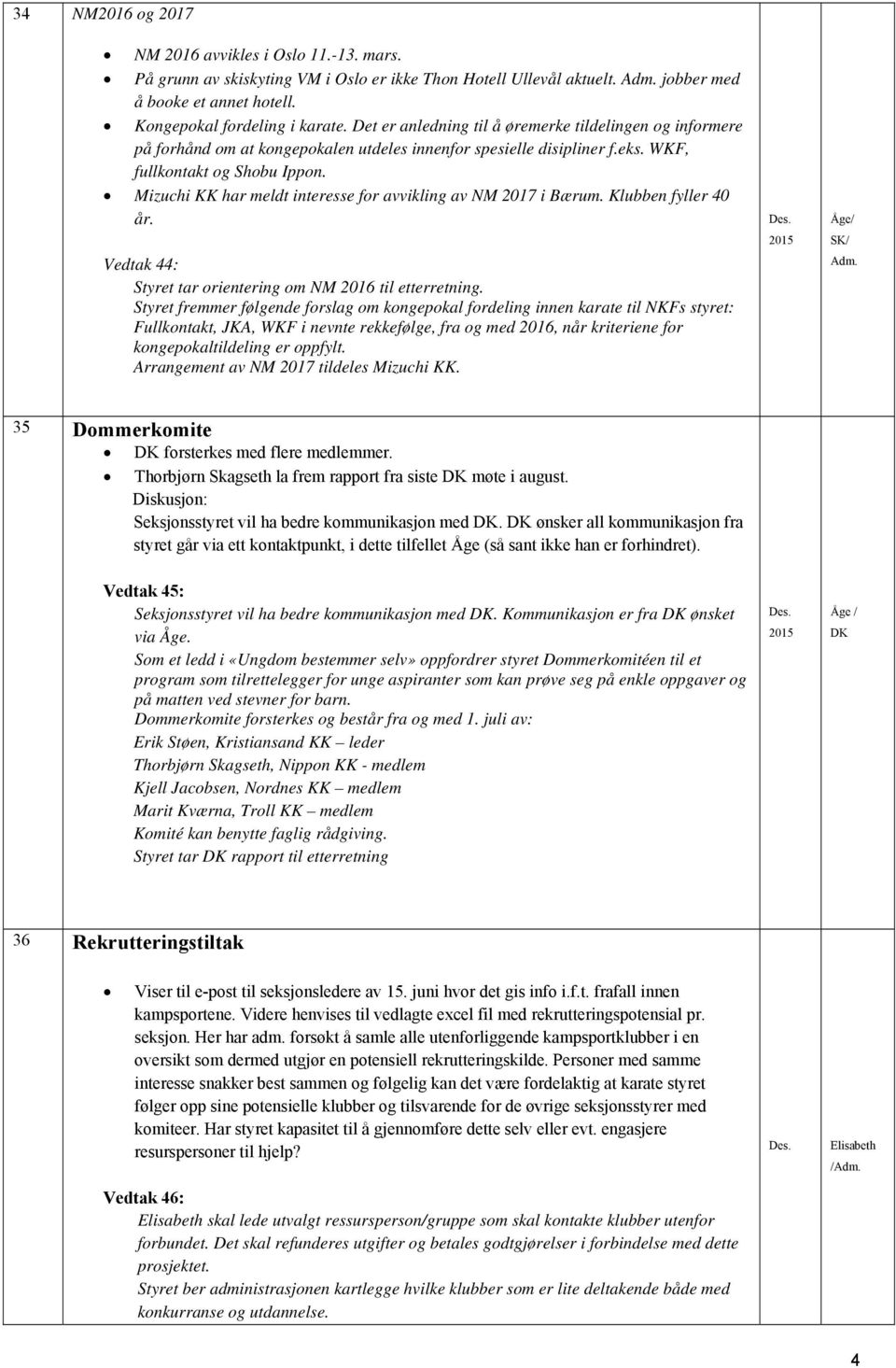 Mizuchi KK har meldt interesse for avvikling av NM 2017 i Bærum. Klubben fyller 40 år. Vedtak 44: Styret tar orientering om NM 2016 til etterretning.