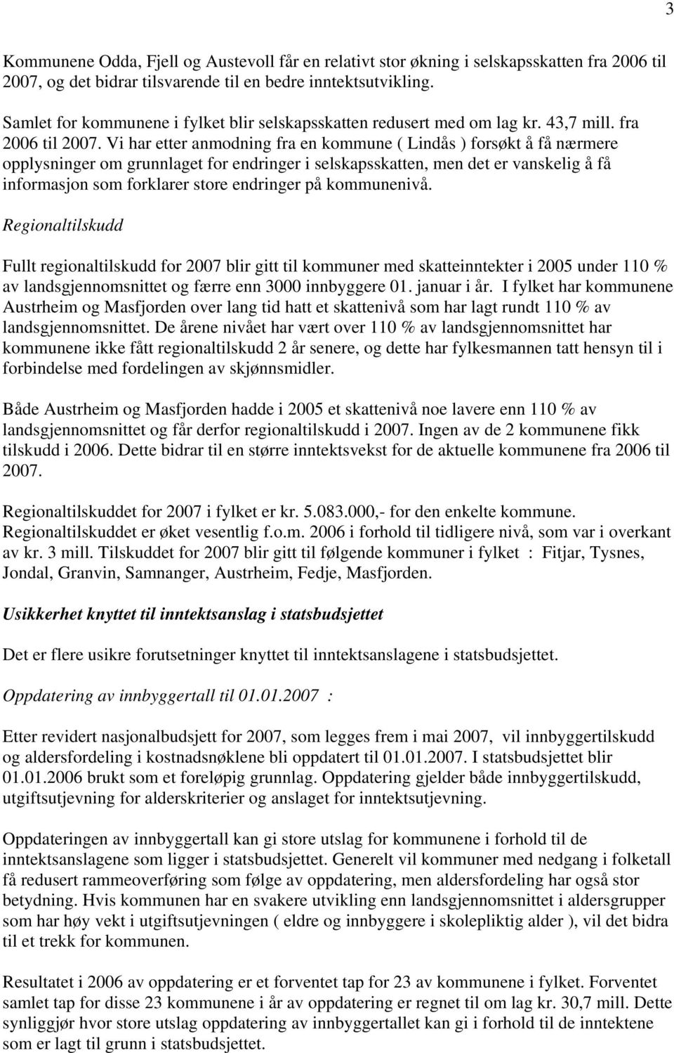Vi har etter anmodning fra en kommune ( Lindås ) forsøkt å få nærmere opplysninger om grunnlaget for endringer i selskapsskatten, men det er vanskelig å få informasjon som forklarer store endringer