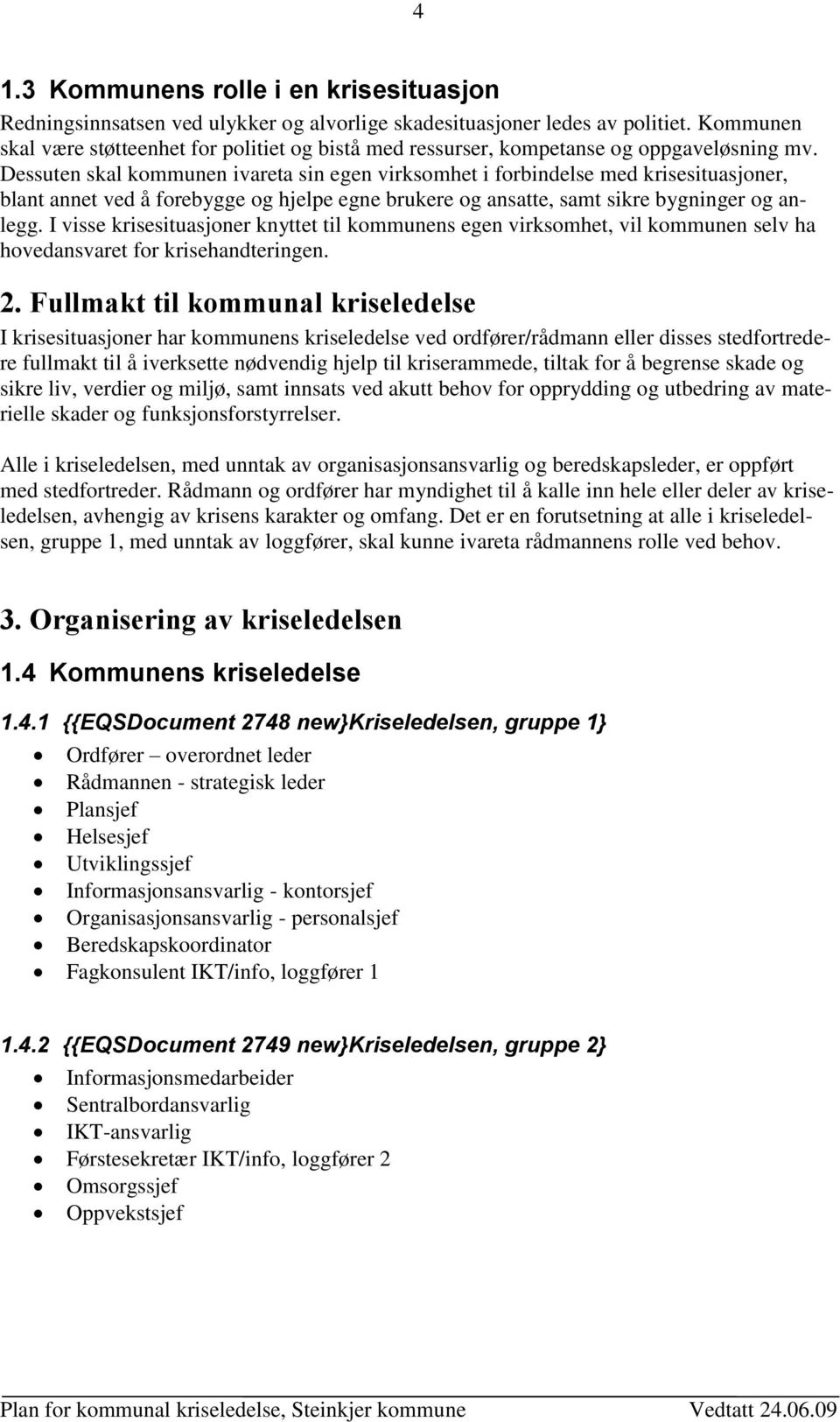 Dessuten skal kommunen ivareta sin egen virksomhet i forbindelse med krisesituasjoner, blant annet ved å forebygge og hjelpe egne brukere og ansatte, samt sikre bygninger og anlegg.