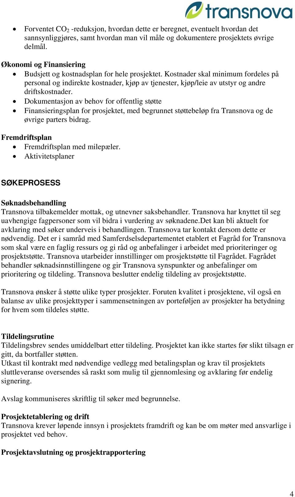 Kostnader skal minimum fordeles på personal og indirekte kostnader, kjøp av tjenester, kjøp/leie av utstyr og andre driftskostnader.