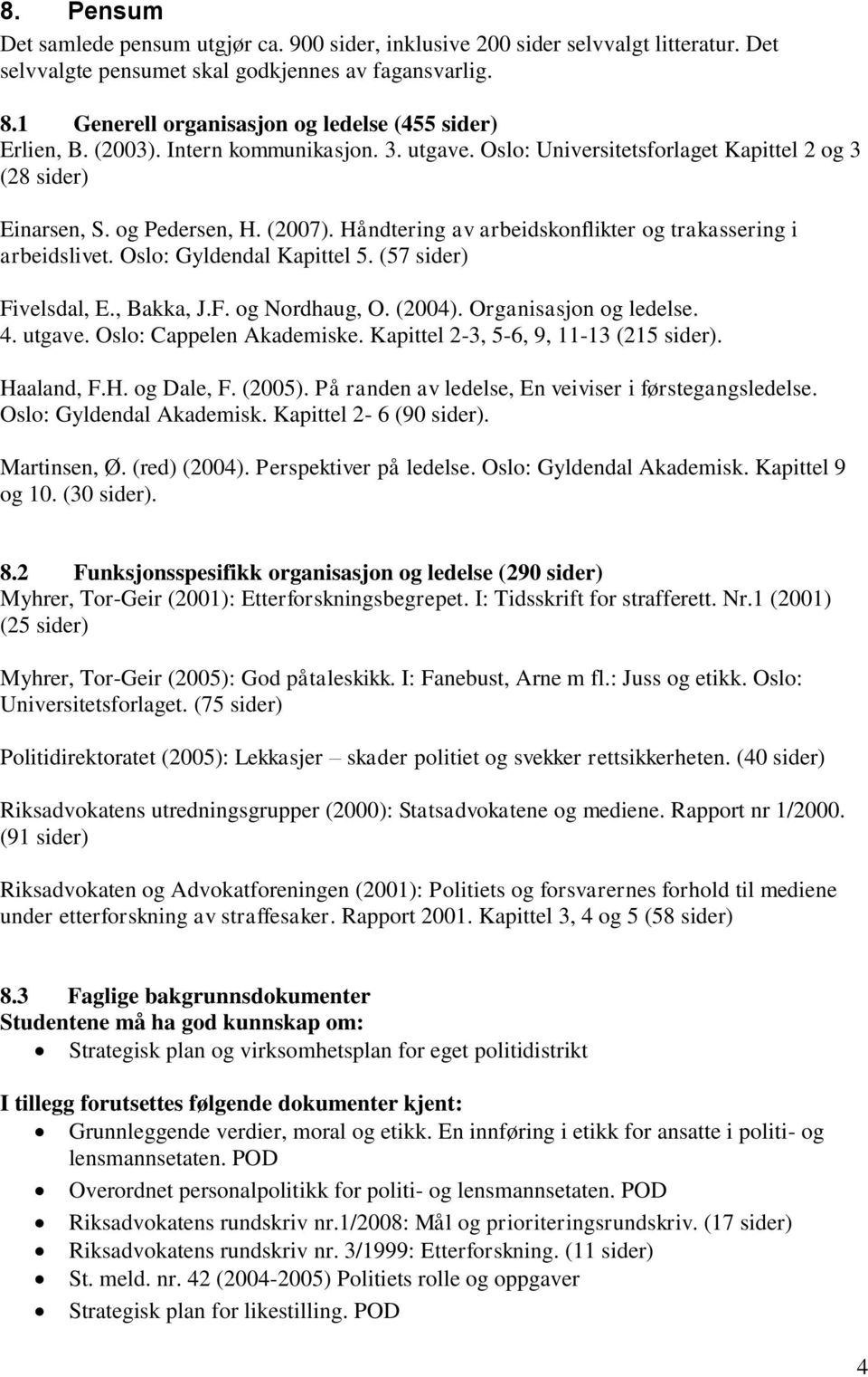 Håndtering av arbeidskonflikter og trakassering i arbeidslivet. Oslo: Gyldendal Kapittel 5. (57 sider) Fivelsdal, E., Bakka, J.F. og Nordhaug, O. (2004). Organisasjon og ledelse. 4. utgave.