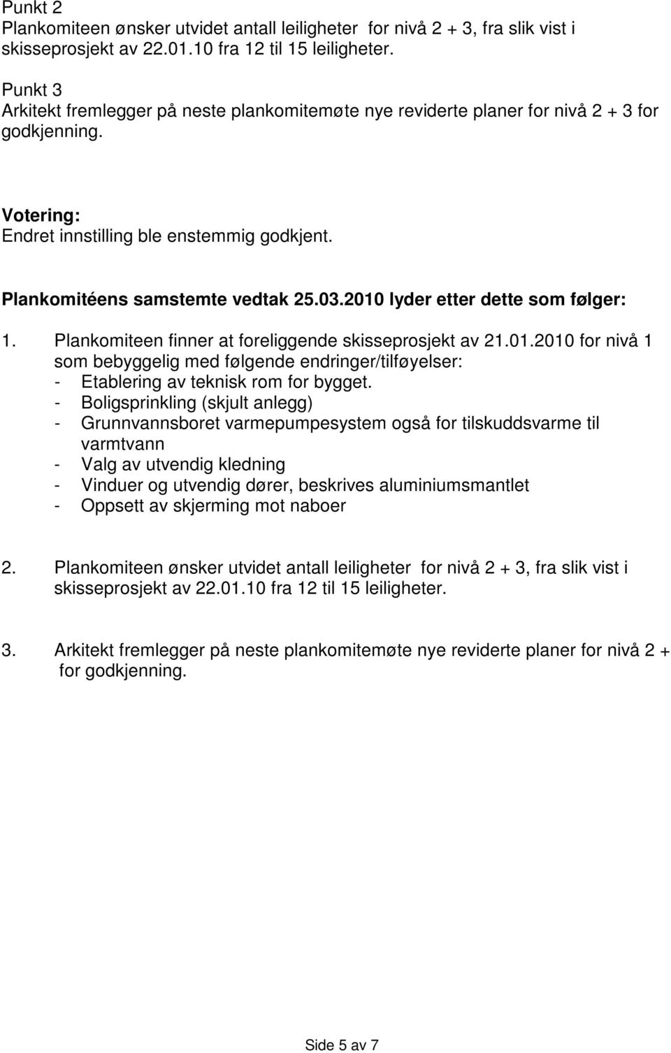 2010 lyder etter dette som følger: 1. Plankomiteen finner at foreliggende skisseprosjekt av 21.01.2010 for nivå 1 som bebyggelig med følgende endringer/tilføyelser: - Etablering av teknisk rom for bygget.