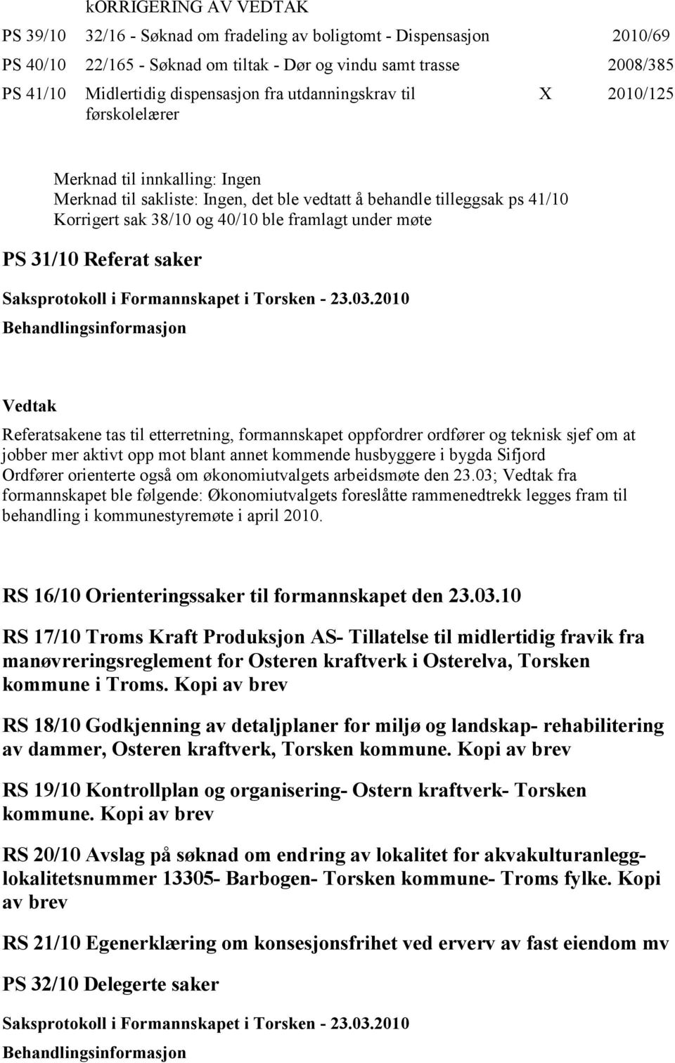 under møte PS 31/10 Referat saker Referatsakene tas til etterretning, formannskapet oppfordrer ordfører og teknisk sjef om at jobber mer aktivt opp mot blant annet kommende husbyggere i bygda Sifjord