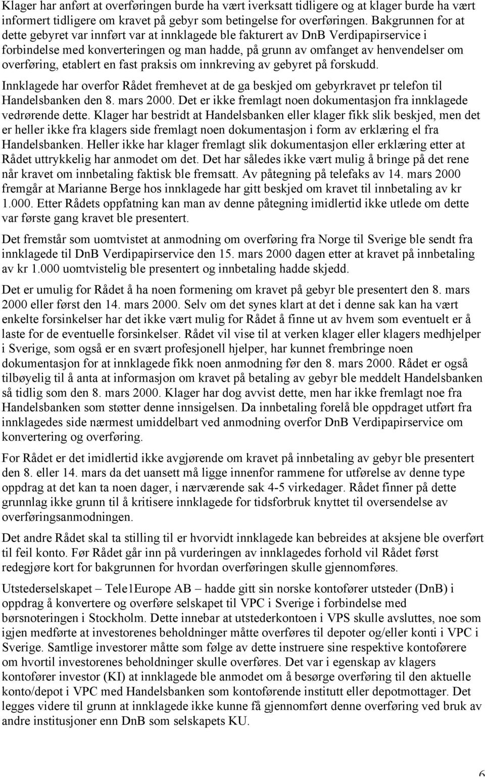 etablert en fast praksis om innkreving av gebyret på forskudd. Innklagede har overfor Rådet fremhevet at de ga beskjed om gebyrkravet pr telefon til Handelsbanken den 8. mars 2000.