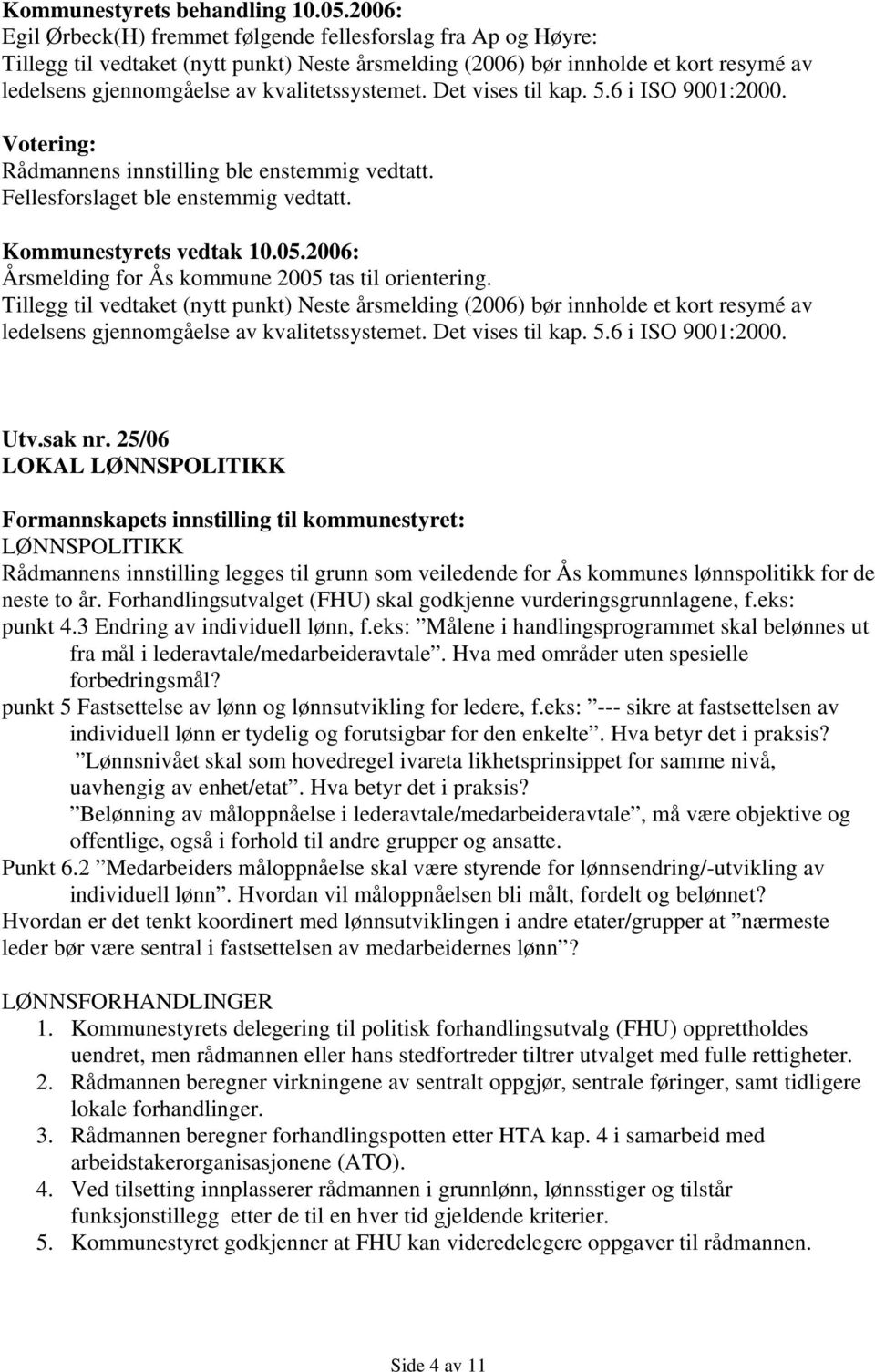 Tillegg til vedtaket (nytt punkt) Neste årsmelding (2006) bør innholde et kort resymé av ledelsens gjennomgåelse av kvalitetssystemet. Det vises til kap. 5.6 i ISO 9001:2000. Utv.sak nr.