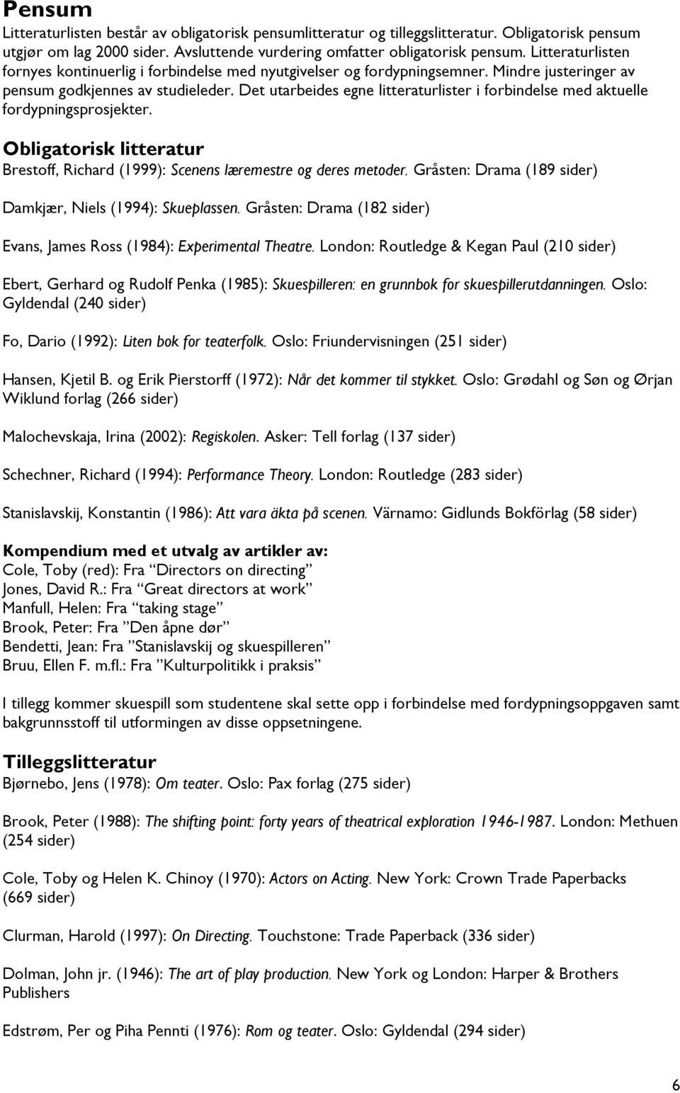 Det utarbeides egne litteraturlister i forbindelse med aktuelle fordypningsprosjekter. Obligatorisk litteratur Brestoff, Richard (1999): Scenens læremestre og deres metoder.