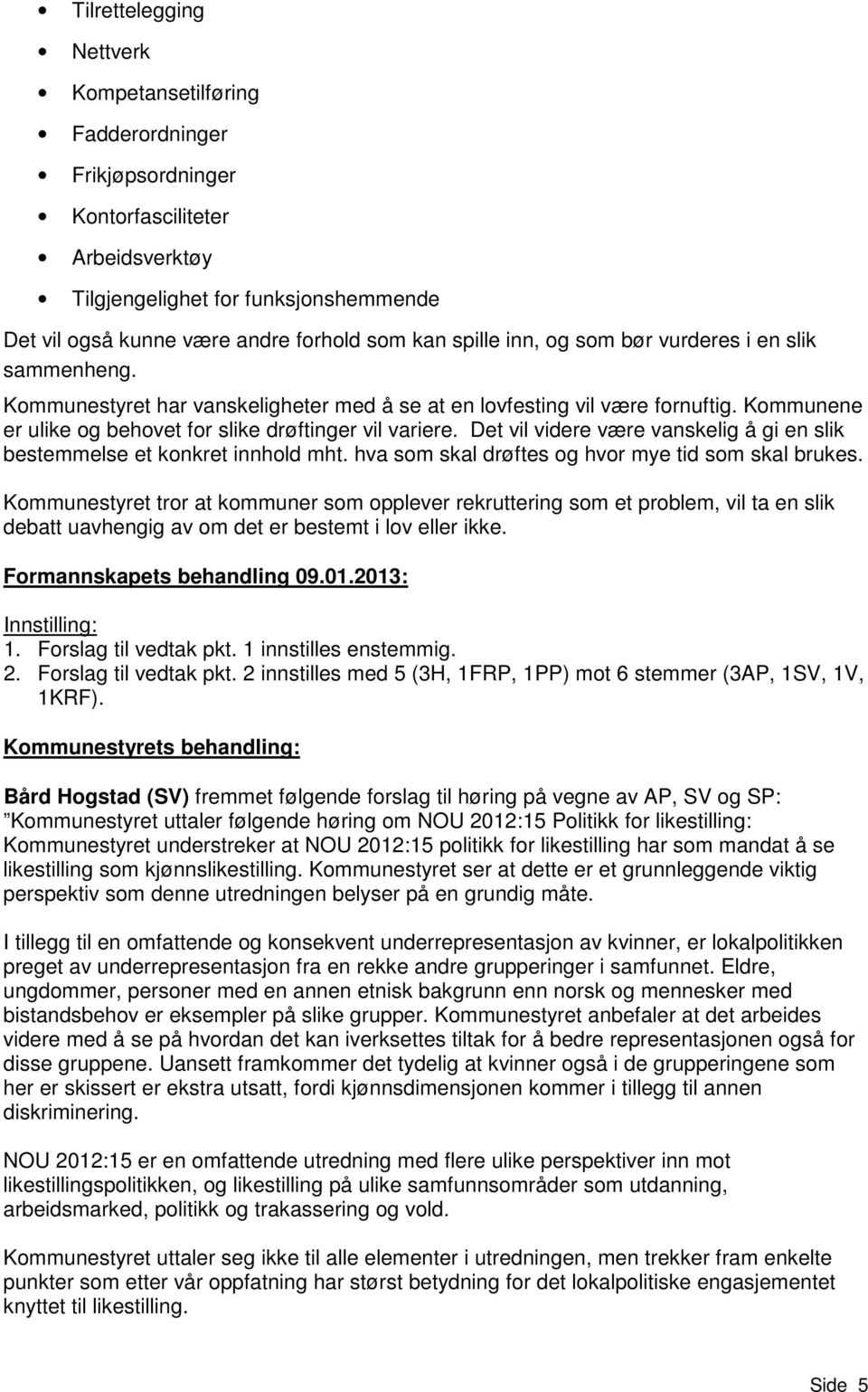 Det vil videre være vanskelig å gi en slik bestemmelse et konkret innhold mht. hva som skal drøftes og hvor mye tid som skal brukes.