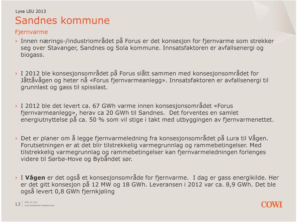 I 2012 ble det levert ca. 67 GWh varme innen konsesjonsområdet «Forus fjernvarmeanlegg», herav ca 20 GWh til Sandnes. Det forventes en samlet energiutnyttelse på ca.