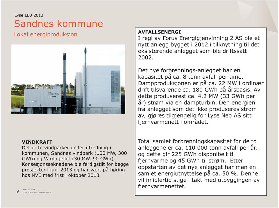 2 MW (33 GWh per år) strøm via en dampturbin. Den energien fra anlegget som det ikke produseres strøm av, gjøres tilgjengelig for Lyse Neo AS sitt fjernvarmenett i området.