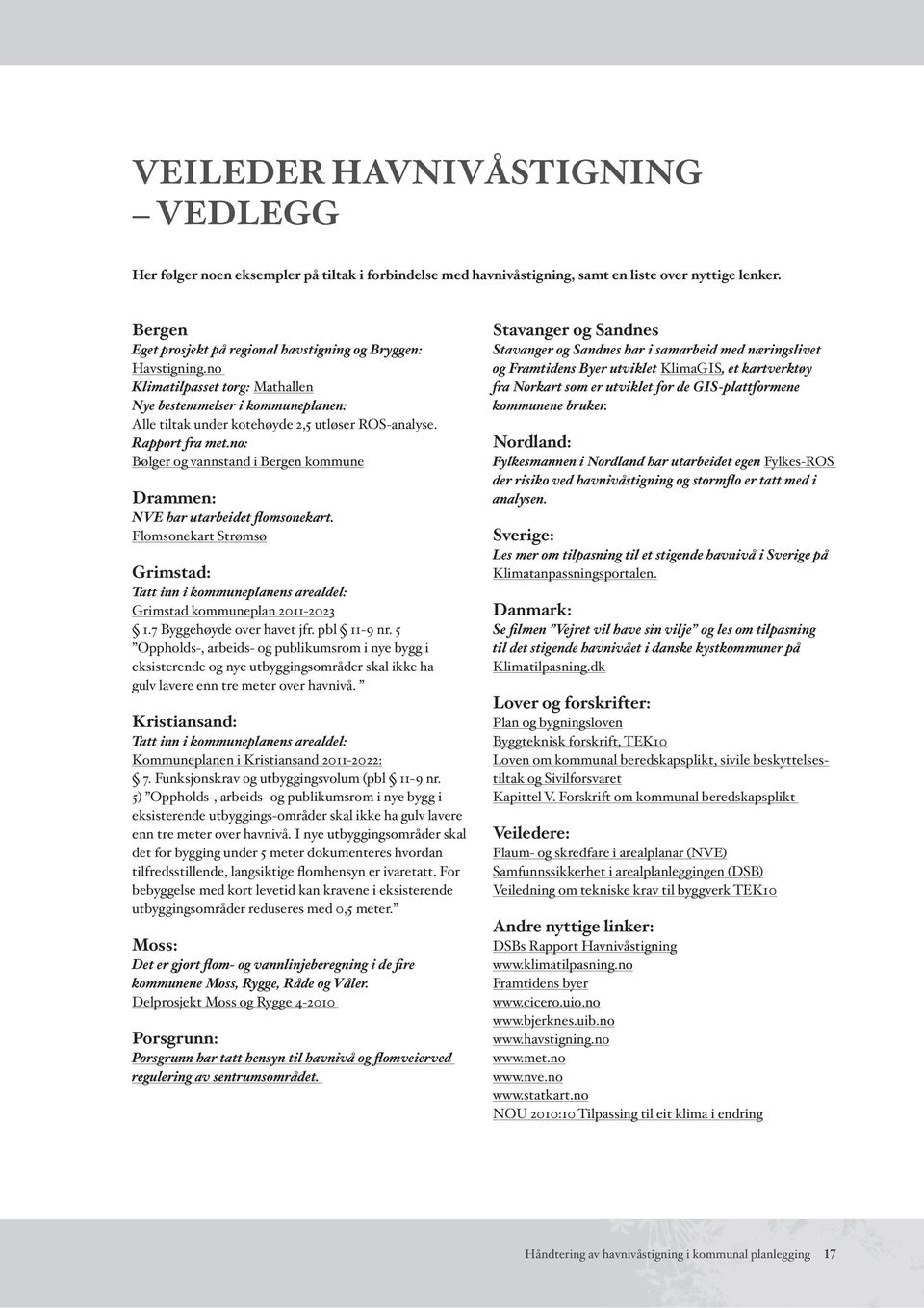 Rapport fra met.no: Bølger og vannstand i Bergen kommune Drammen: NVE har utarbeidet flomsonekart. Flomsonekart Strømsø Grimstad: Tatt inn i kommuneplanens arealdel: Grimstad kommuneplan 2011-2023 1.