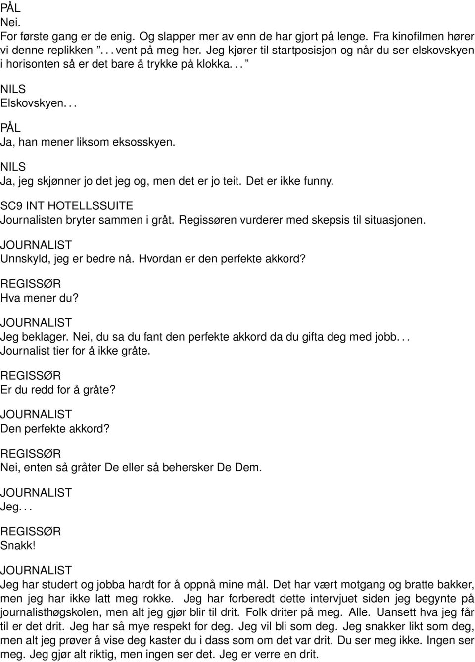 Ja, jeg skjønner jo det jeg og, men det er jo teit. Det er ikke funny. SC9 INT HOTELLSSUITE Journalisten bryter sammen i gråt. Regissøren vurderer med skepsis til situasjonen.