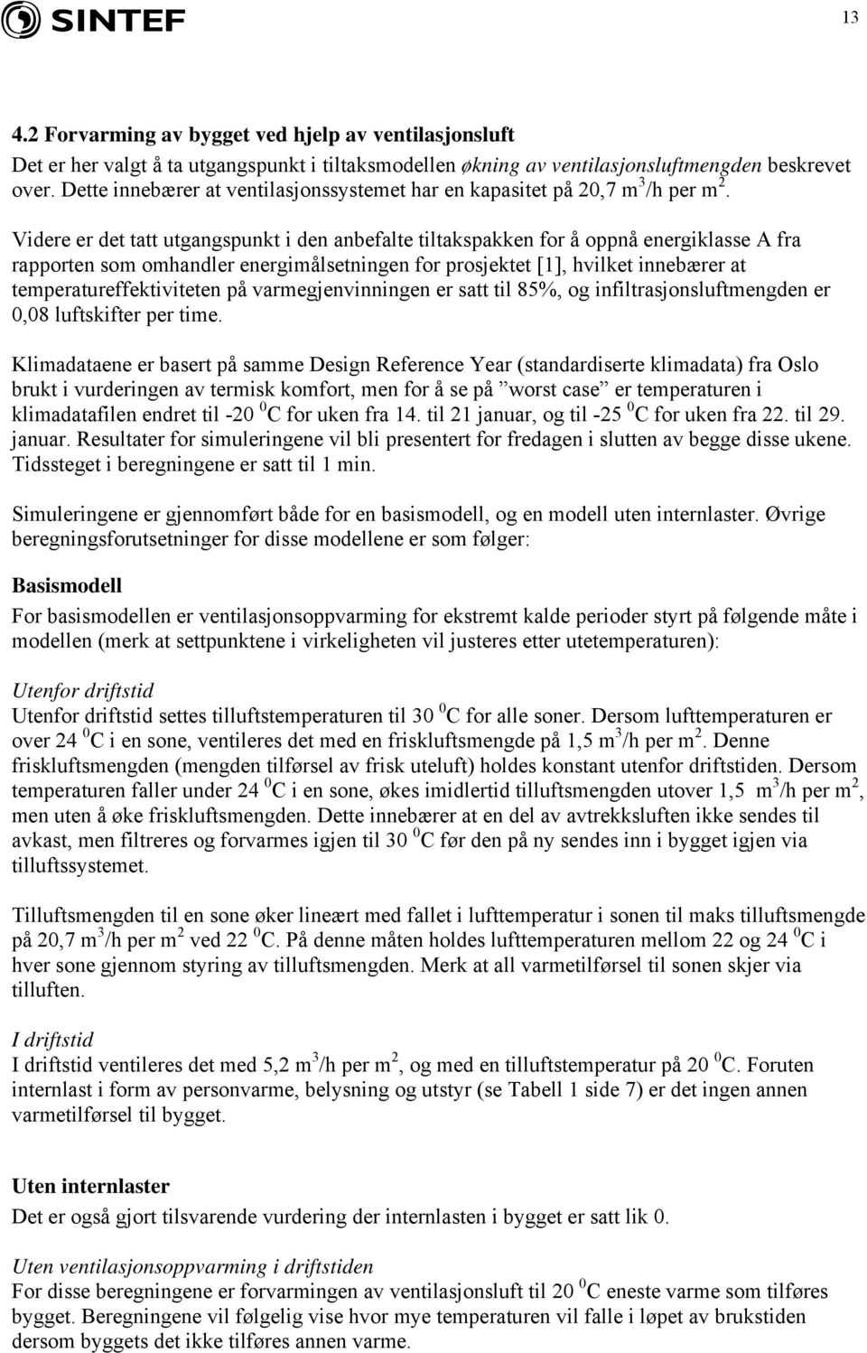 Videre er det tatt utgangspunkt i den anbefalte tiltakspakken for å oppnå energiklasse A fra rapporten som omhandler energimålsetningen for prosjektet [1], hvilket innebærer at