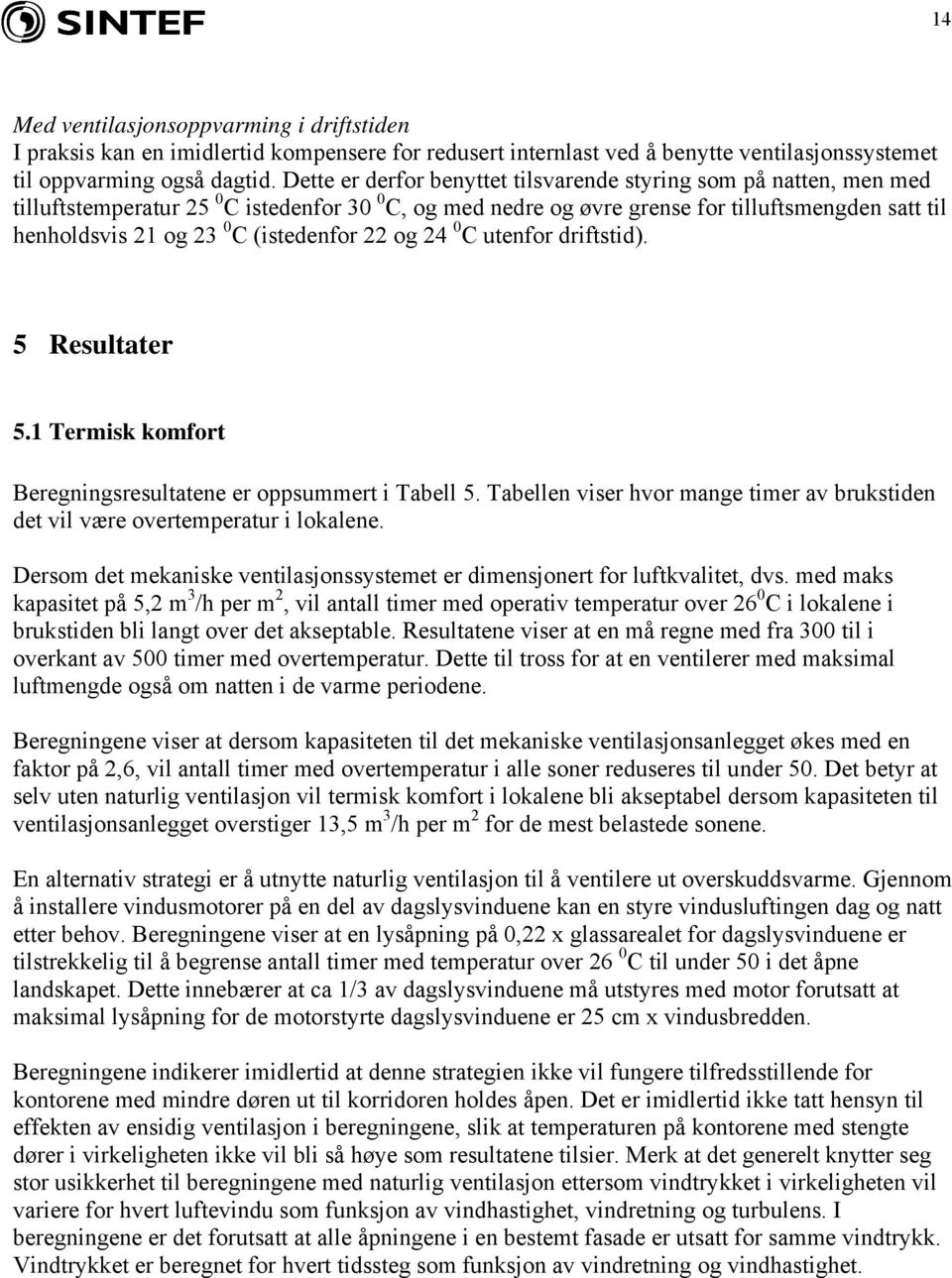 (istedenfor 22 og 24 0 C utenfor driftstid). 5 Resultater 5.1 Termisk komfort Beregningsresultatene er oppsummert i Tabell 5.