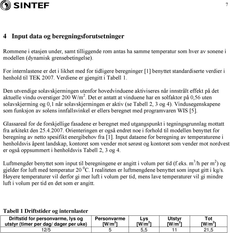 Den utvendige solavskjermingen utenfor hovedvinduene aktiviseres når innstrålt effekt på det aktuelle vindu overstiger 200 W/m 2.