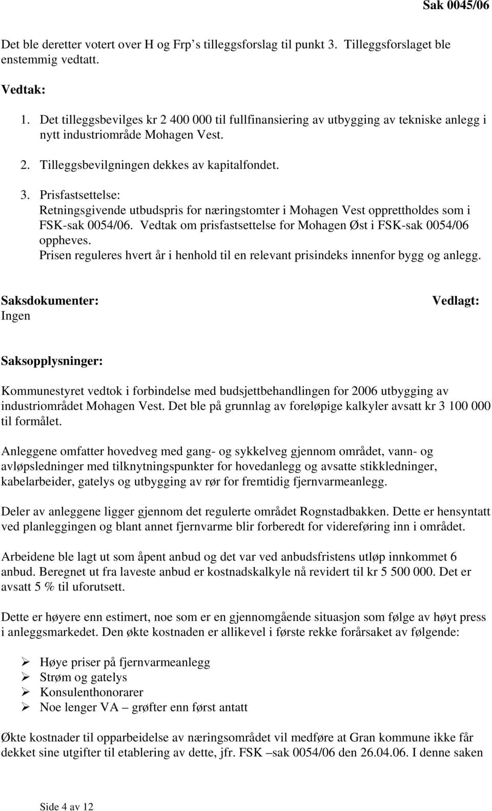 Prisfastsettelse: Retningsgivende utbudspris for næringstomter i Mohagen Vest opprettholdes som i FSK-sak 0054/06. Vedtak om prisfastsettelse for Mohagen Øst i FSK-sak 0054/06 oppheves.