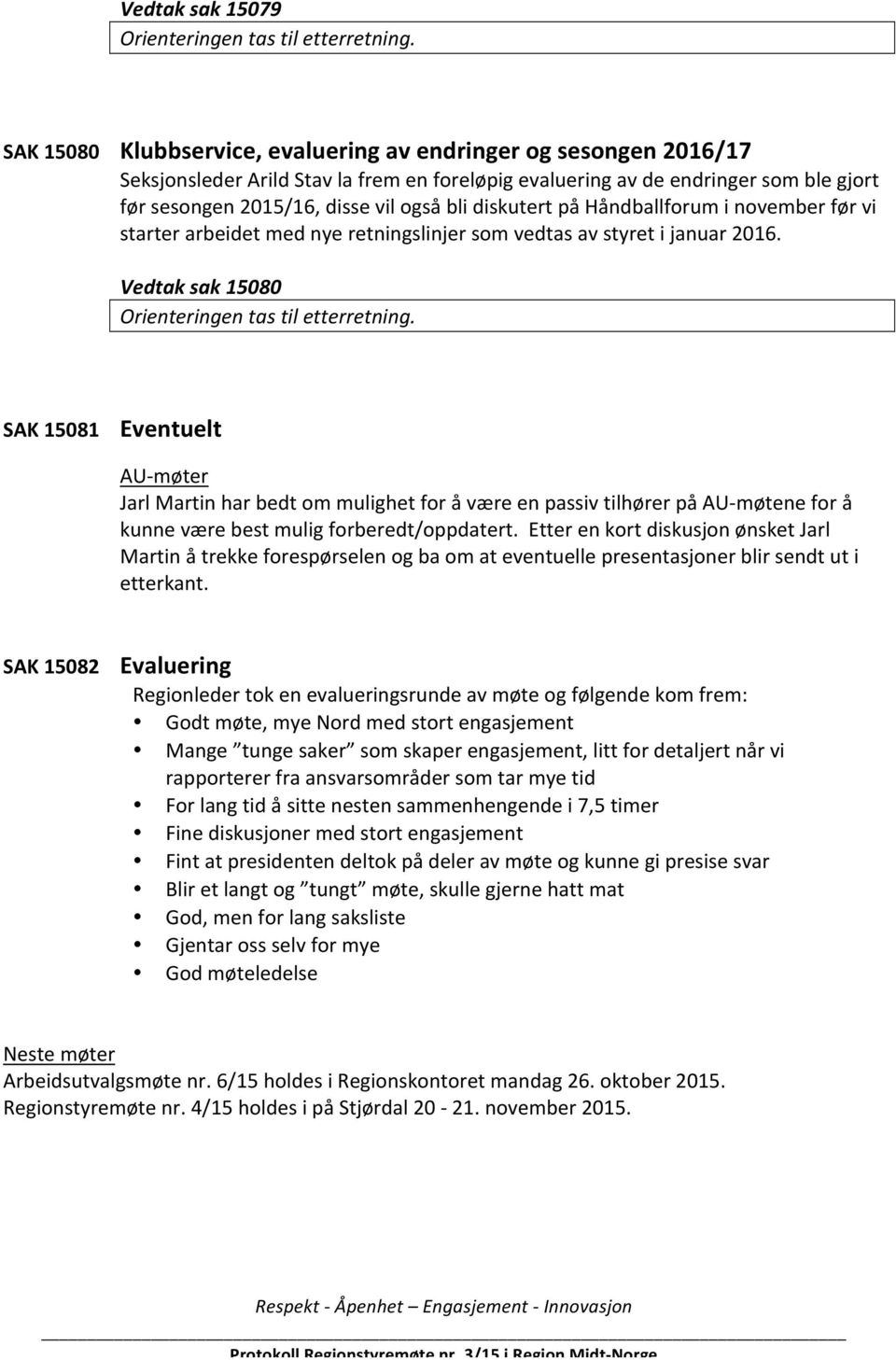 diskutert på Håndballforum i november før vi starter arbeidet med nye retningslinjer som vedtas av styret i januar 2016. Vedtak sak 15080 Orienteringen tas til etterretning.