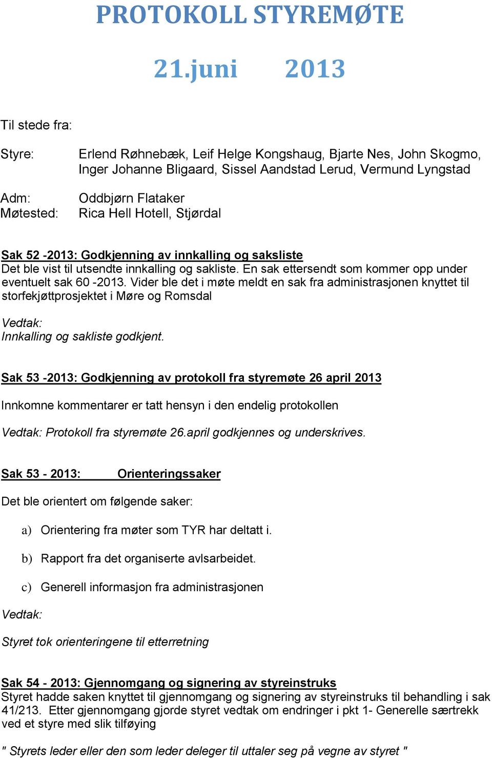 Hell Hotell, Stjørdal Sak 52-2013: Godkjenning av innkalling og saksliste Det ble vist til utsendte innkalling og sakliste. En sak ettersendt som kommer opp under eventuelt sak 60-2013.