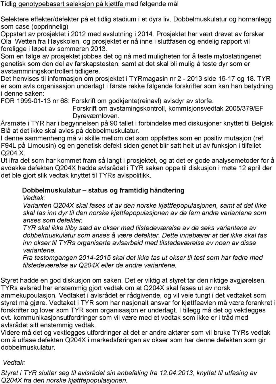 Prosjektet har vært drevet av forsker Ola Wetten fra Høyskolen, og prosjektet er nå inne i sluttfasen og endelig rapport vil foreligge i løpet av sommeren 2013.