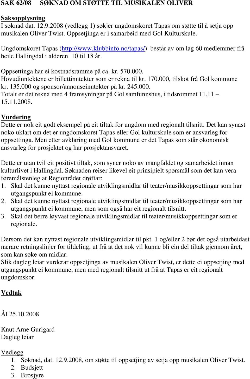 Oppsettinga har ei kostnadsramme på ca. kr. 570.000. Hovudinntektene er billettinntekter som er rekna til kr. 170.000, tilskot frå Gol kommune kr. 135.000 og sponsor/annonseinntekter på kr. 245.000. Totalt er det rekna med 4 framsyningar på Gol samfunnshus, i tidsrommet 11.