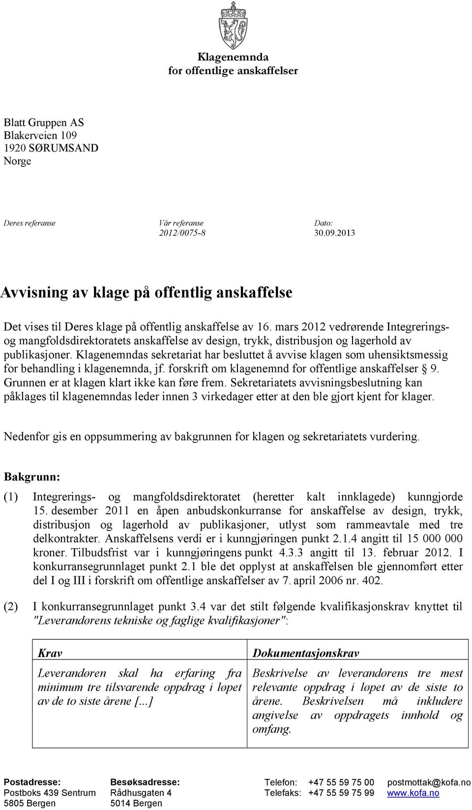 Klagenemndas sekretariat har besluttet å avvise klagen som uhensiktsmessig for behandling i klagenemnda, jf. forskrift om klagenemnd for offentlige anskaffelser 9.