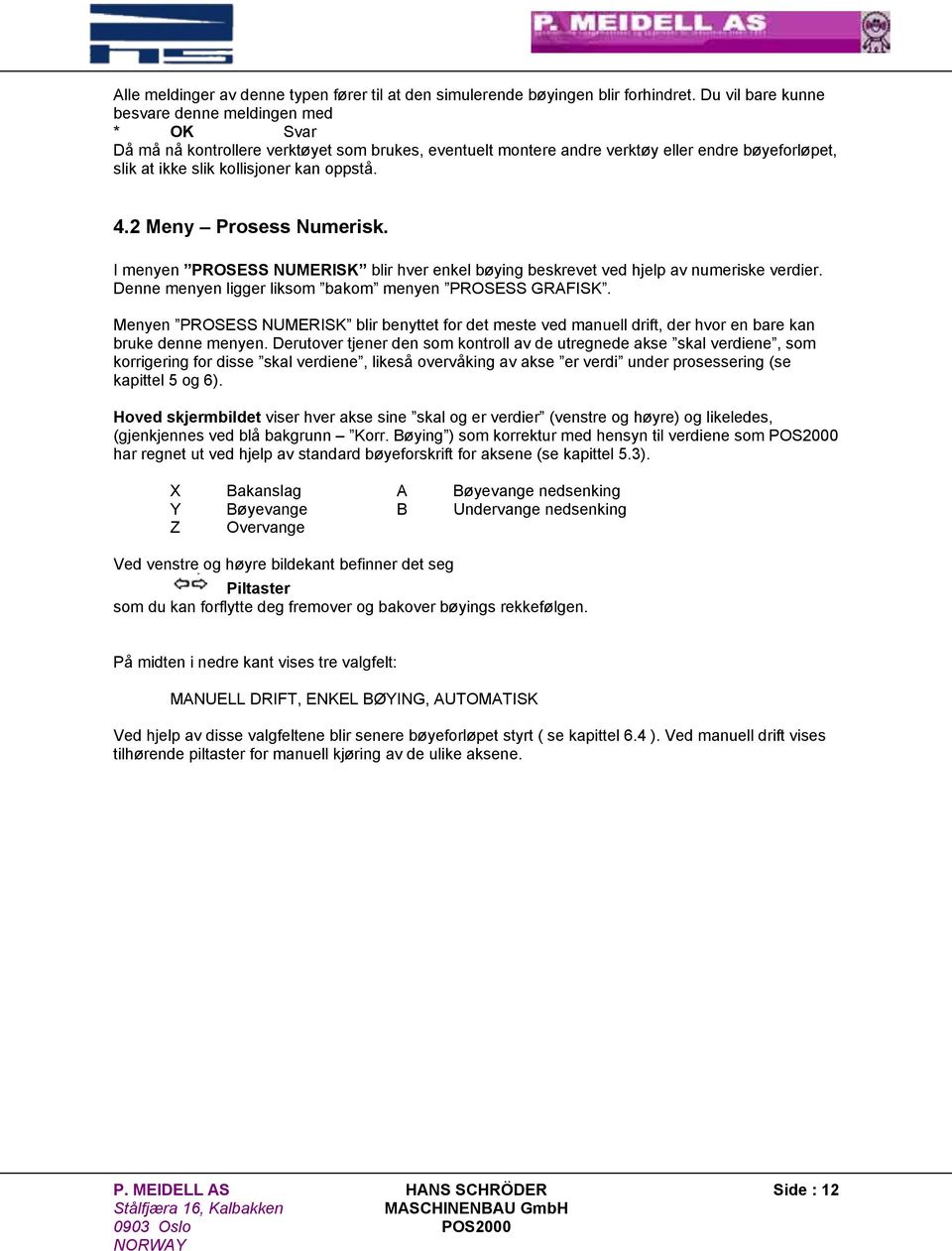 4.2 Meny Prosess Numerisk. I menyen PROSESS NUMERISK blir hver enkel bøying beskrevet ved hjelp av numeriske verdier. Denne menyen ligger liksom bakom menyen PROSESS GRAFISK.