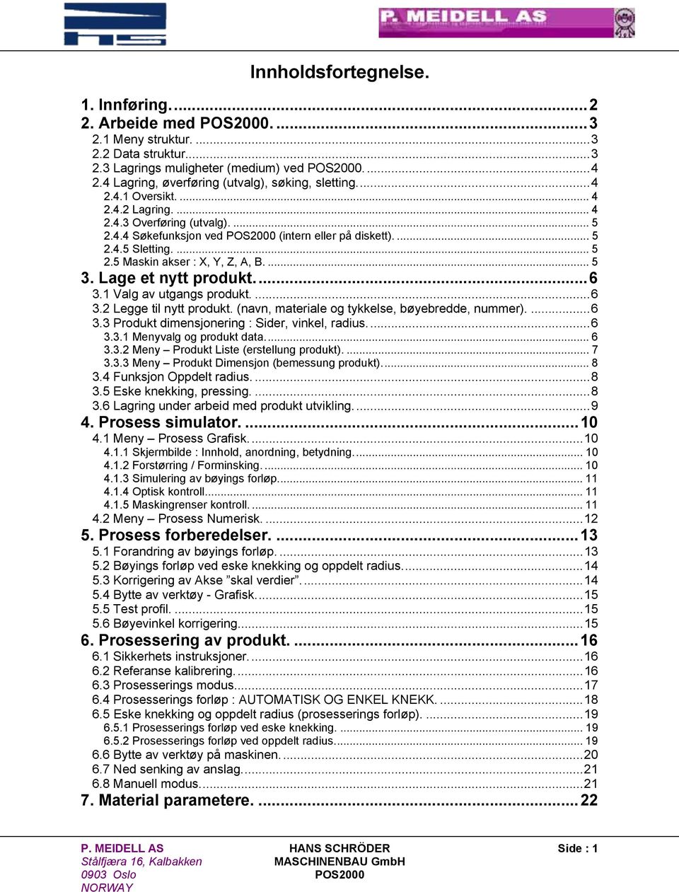 ... 5 2.5 Maskin akser : X, Y, Z, A, B.... 5 3. Lage et nytt produkt...6 3.1 Valg av utgangs produkt....6 3.2 Legge til nytt produkt. (navn, materiale og tykkelse, bøyebredde, nummer)....6 3.3 Produkt dimensjonering : Sider, vinkel, radius.