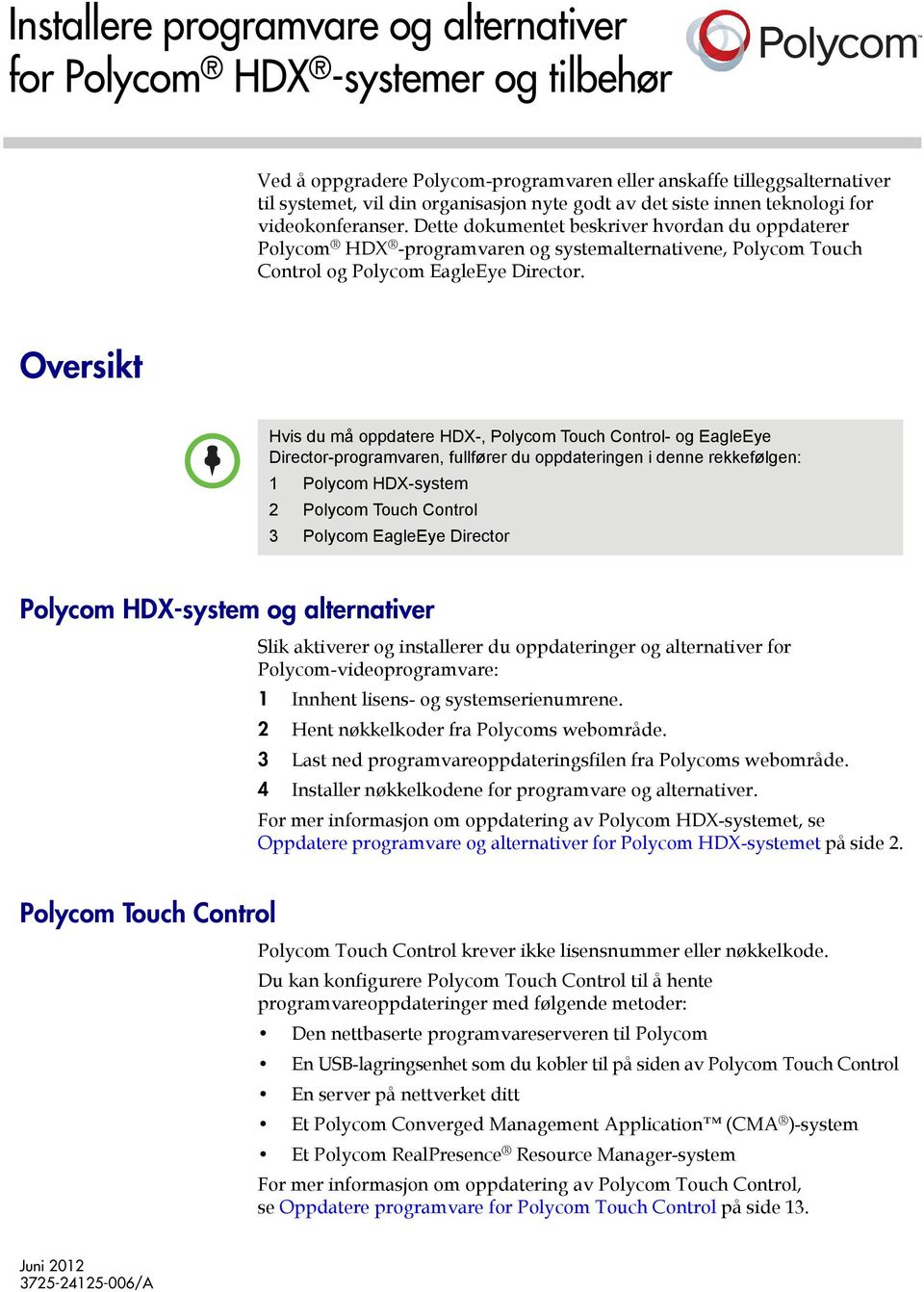 Oversikt Hvis du må oppdatere HDX-, Polycom Touch Control- og EagleEye Director-programvaren, fullfører du oppdateringen i denne rekkefølgen: 1 Polycom HDX-system 2 Polycom Touch Control 3 Polycom