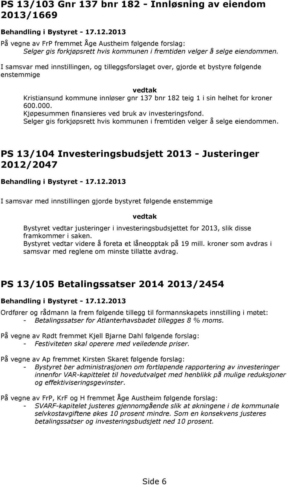 I samsvar med innstillingen, og tilleggsforslaget over, gjorde et bystyre følgende enstemmige vedtak Kristiansund kommune innløser gnr 137 bnr 182 teig 1 i sin helhet for kroner 600.000.