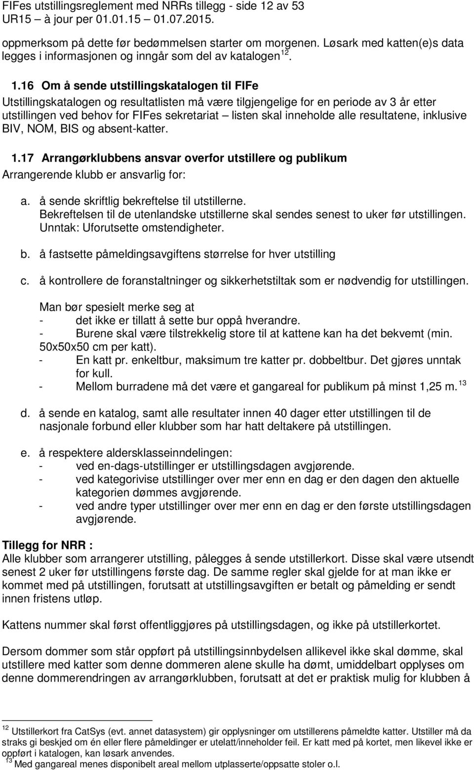 . 1.16 Om å sende utstillingskatalogen til FIFe Utstillingskatalogen og resultatlisten må være tilgjengelige for en periode av 3 år etter utstillingen ved behov for FIFes sekretariat listen skal