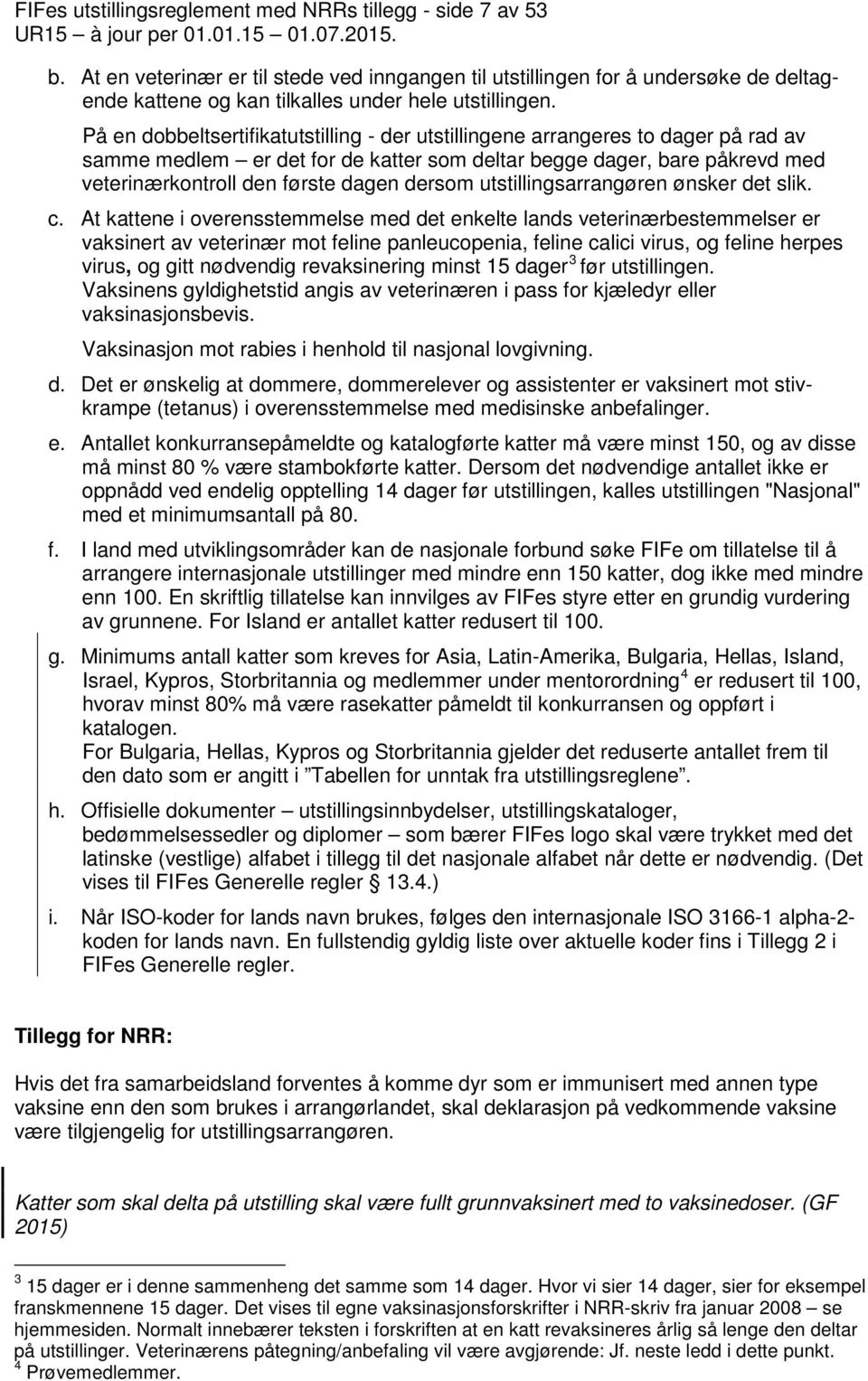 På en dobbeltsertifikatutstilling - der utstillingene arrangeres to dager på rad av samme medlem er det for de katter som deltar begge dager, bare påkrevd med veterinærkontroll den første dagen