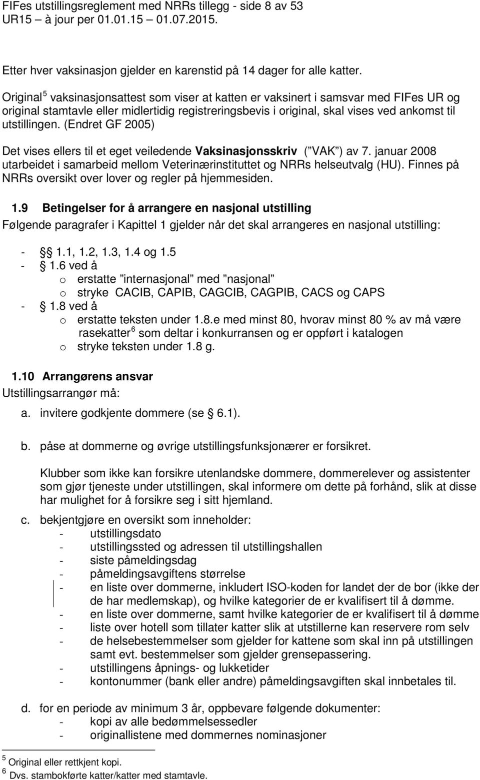 (Endret GF 2005) Det vises ellers til et eget veiledende Vaksinasjonsskriv ( VAK ) av 7. januar 2008 utarbeidet i samarbeid mellom Veterinærinstituttet og NRRs helseutvalg (HU).