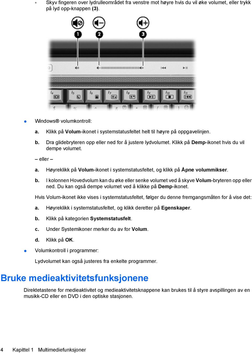 Høyreklikk på Volum-ikonet i systemstatusfeltet, og klikk på Åpne volummikser. b. I kolonnen Hovedvolum kan du øke eller senke volumet ved å skyve Volum-bryteren opp eller ned.