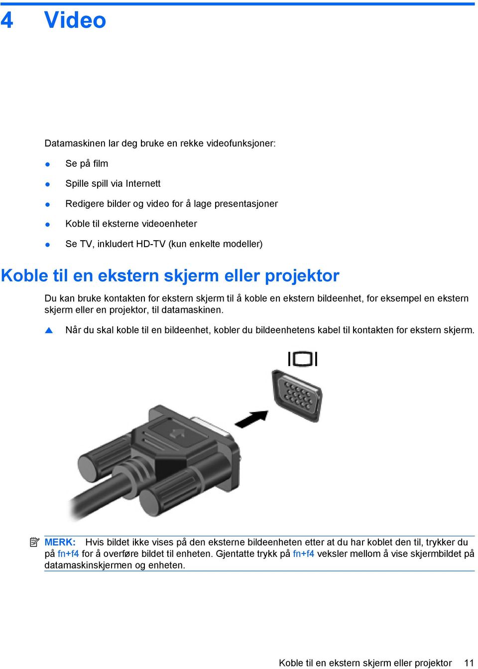 projektor, til datamaskinen. Når du skal koble til en bildeenhet, kobler du bildeenhetens kabel til kontakten for ekstern skjerm.