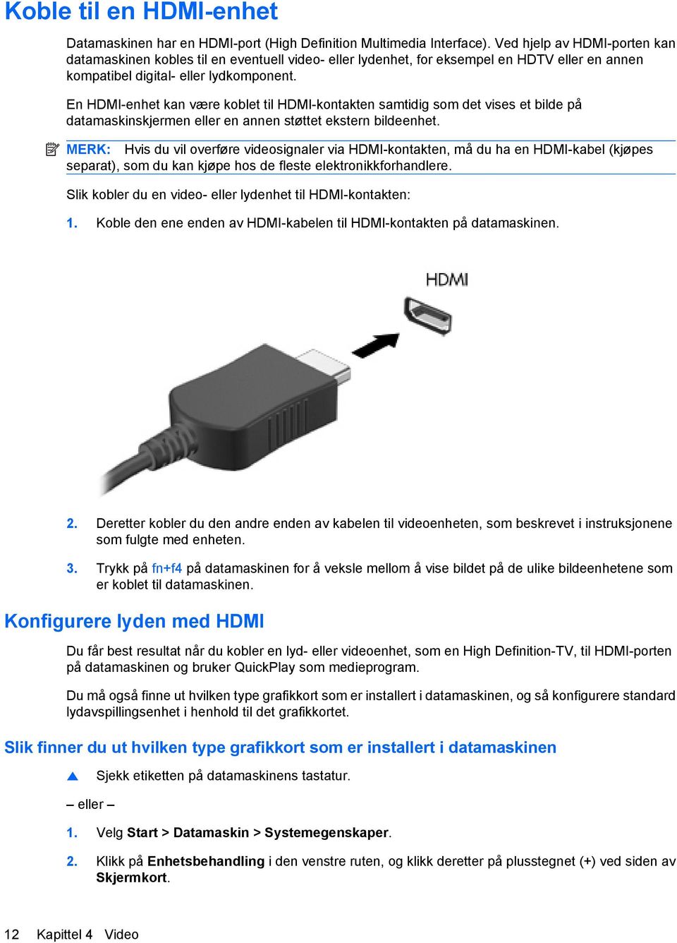 En HDMI-enhet kan være koblet til HDMI-kontakten samtidig som det vises et bilde på datamaskinskjermen eller en annen støttet ekstern bildeenhet.